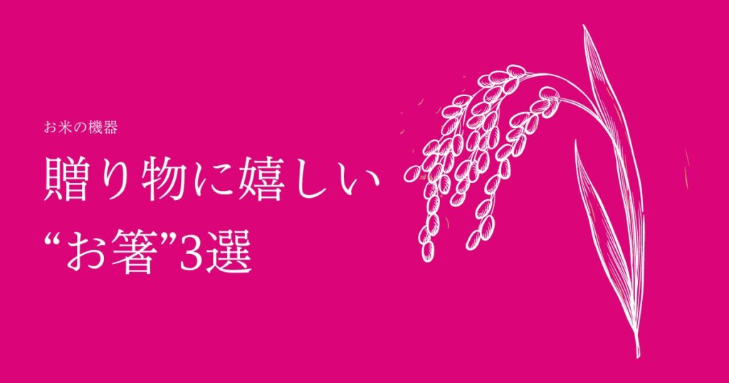 【2022年最新版】お米ふぁんオススメの贈り物にぴったりなおしゃれなお箸3選！